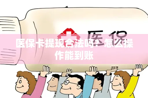 医保卡提现合法吗？怎么操作能到账